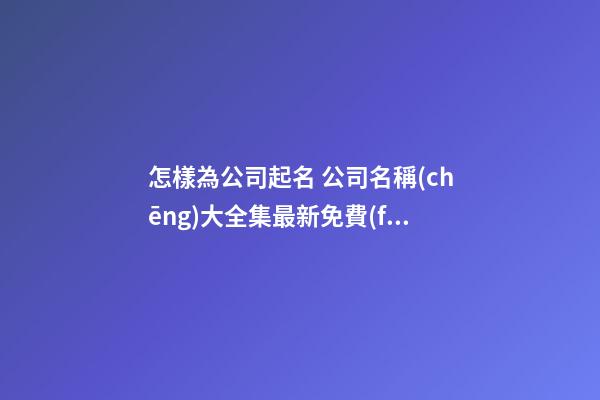 怎樣為公司起名 公司名稱(chēng)大全集最新免費(fèi)-第1張-公司起名-玄機(jī)派